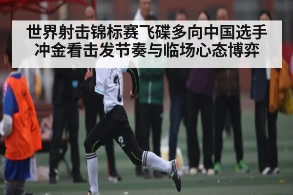 世界射击锦标赛飞碟多向中国选手冲金看击发节奏与临场心态博弈 - kaiyun