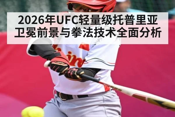 2026年UFC轻量级托普里亚卫冕前景与拳法技术全面分析 - kaiyun