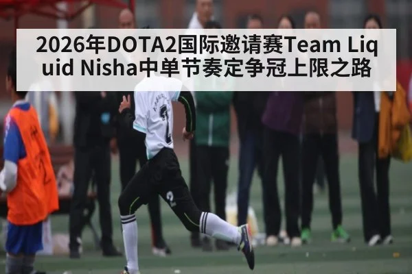 2026年DOTA2国际邀请赛Team Liquid Nisha中单节奏定争冠上限之路 - kaiyun