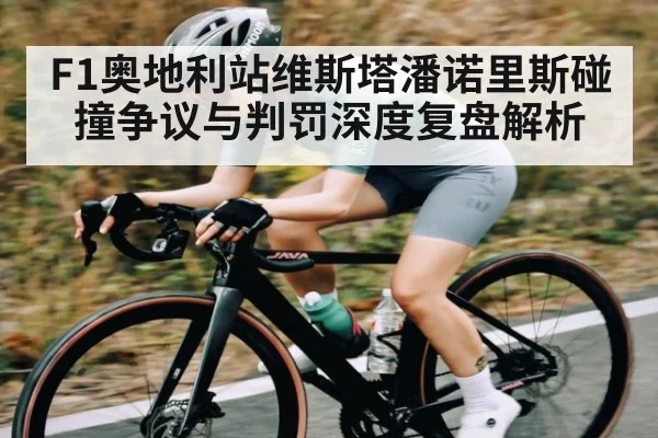 F1奥地利站维斯塔潘诺里斯碰撞争议与判罚深度复盘解析