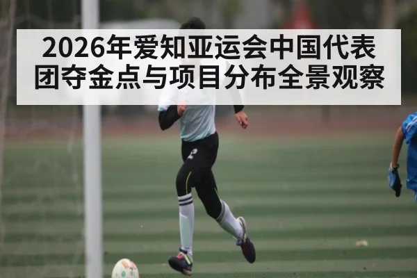 2026年爱知亚运会中国代表团夺金点与项目分布全景观察